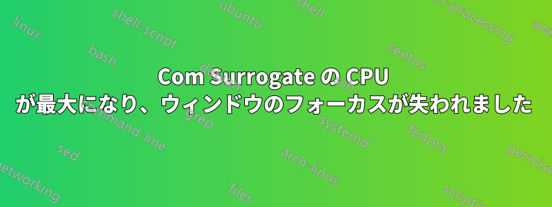 Com Surrogate の CPU が最大になり、ウィンドウのフォーカスが失われました