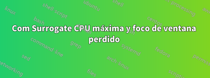 Com Surrogate CPU máxima y foco de ventana perdido