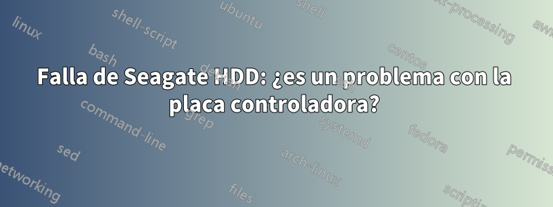 Falla de Seagate HDD: ¿es un problema con la placa controladora?