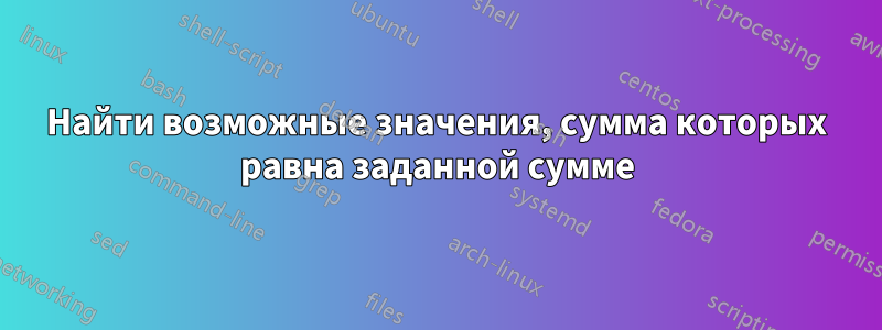 Найти возможные значения, сумма которых равна заданной сумме