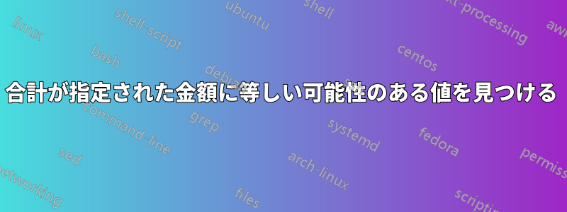 合計が指定された金額に等しい可能性のある値を見つける