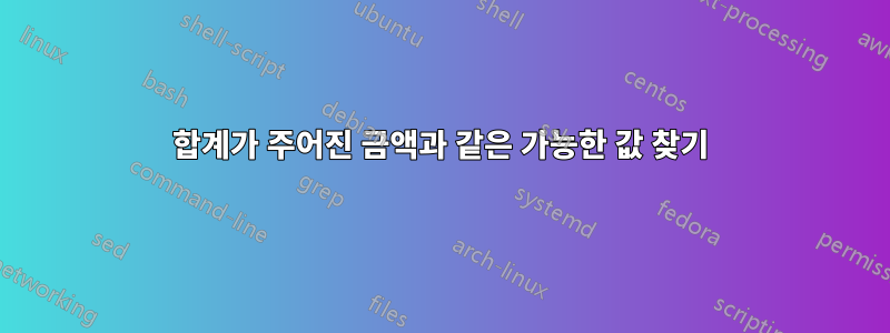 합계가 주어진 금액과 같은 가능한 값 찾기