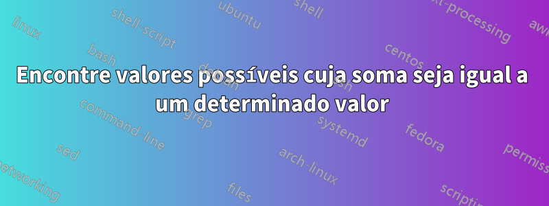 Encontre valores possíveis cuja soma seja igual a um determinado valor