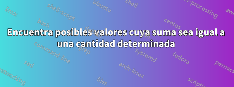 Encuentra posibles valores cuya suma sea igual a una cantidad determinada