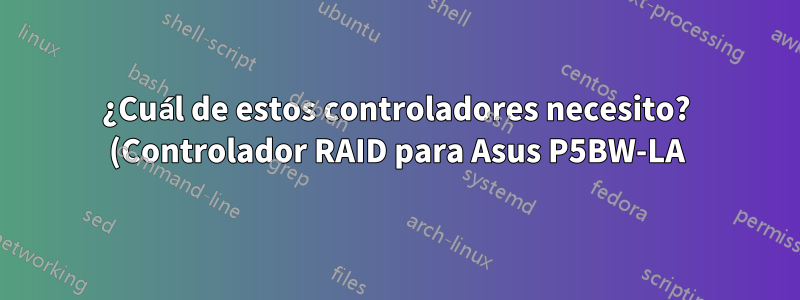 ¿Cuál de estos controladores necesito? (Controlador RAID para Asus P5BW-LA)