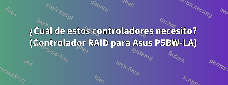 ¿Cuál de estos controladores necesito? (Controlador RAID para Asus P5BW-LA)