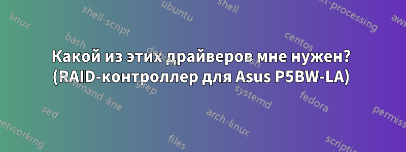 Какой из этих драйверов мне нужен? (RAID-контроллер для Asus P5BW-LA)