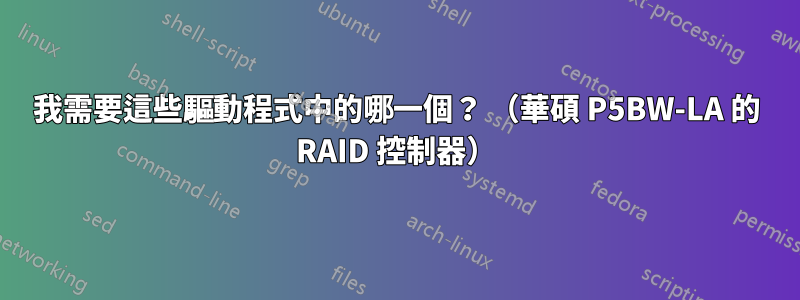 我需要這些驅動程式中的哪一個？ （華碩 P5BW-LA 的 RAID 控制器）