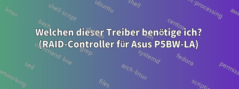 Welchen dieser Treiber benötige ich? (RAID-Controller für Asus P5BW-LA)