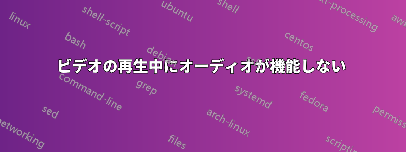 ビデオの再生中にオーディオが機能しない