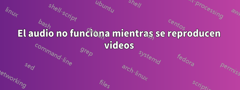 El audio no funciona mientras se reproducen videos