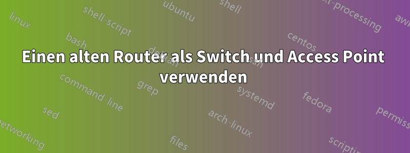 Einen alten Router als Switch und Access Point verwenden