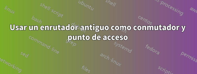 Usar un enrutador antiguo como conmutador y punto de acceso