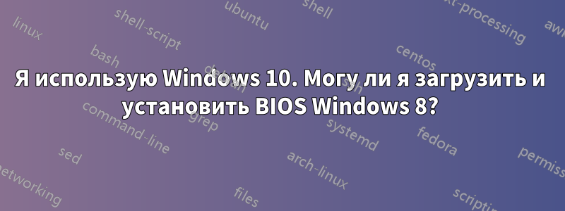 Я использую Windows 10. Могу ли я загрузить и установить BIOS Windows 8?