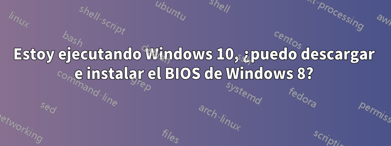 Estoy ejecutando Windows 10, ¿puedo descargar e instalar el BIOS de Windows 8?