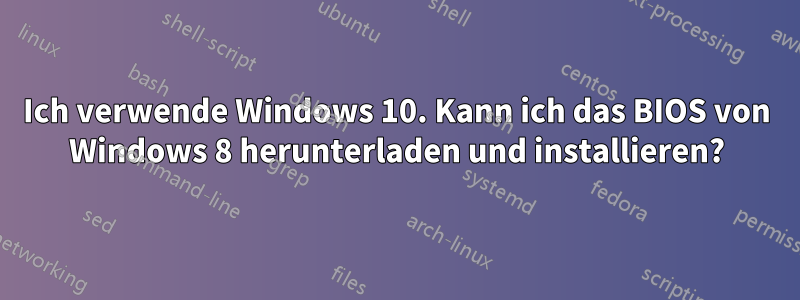 Ich verwende Windows 10. Kann ich das BIOS von Windows 8 herunterladen und installieren?