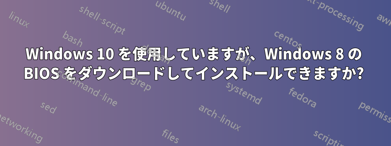 Windows 10 を使用していますが、Windows 8 の BIOS をダウンロードしてインストールできますか?