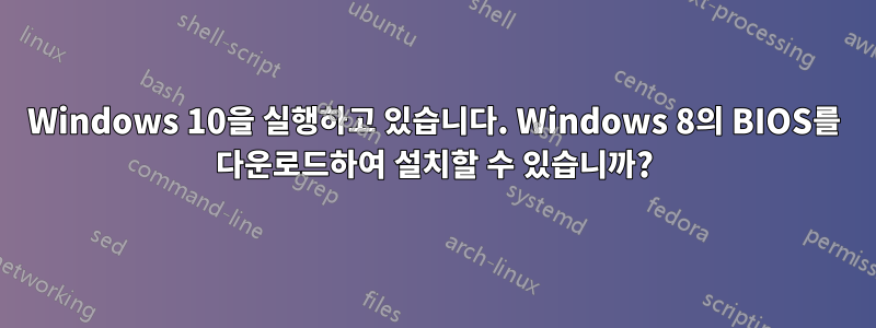 Windows 10을 실행하고 있습니다. Windows 8의 BIOS를 다운로드하여 설치할 수 있습니까?