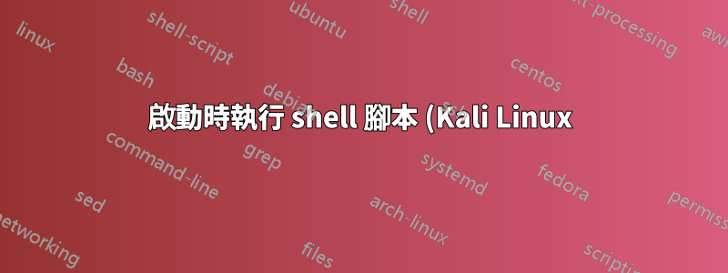 啟動時執行 shell 腳本 (Kali Linux)