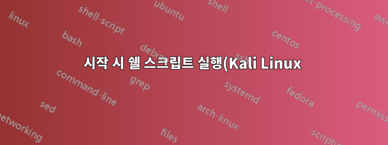 시작 시 쉘 스크립트 실행(Kali Linux)