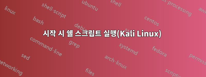 시작 시 쉘 스크립트 실행(Kali Linux)