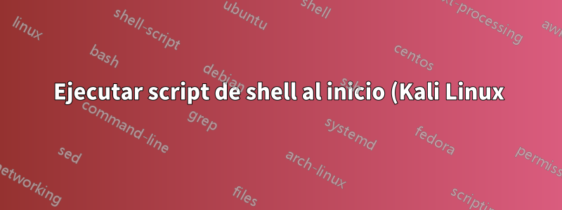 Ejecutar script de shell al inicio (Kali Linux)