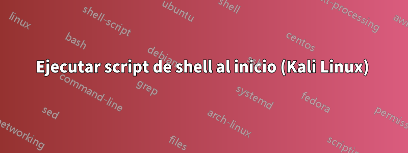 Ejecutar script de shell al inicio (Kali Linux)