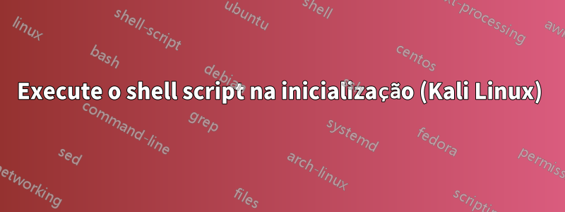 Execute o shell script na inicialização (Kali Linux)