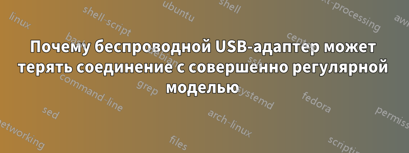 Почему беспроводной USB-адаптер может терять соединение с совершенно регулярной моделью