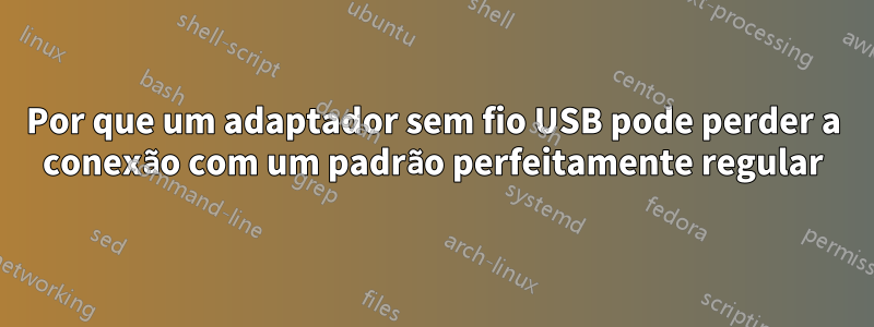 Por que um adaptador sem fio USB pode perder a conexão com um padrão perfeitamente regular