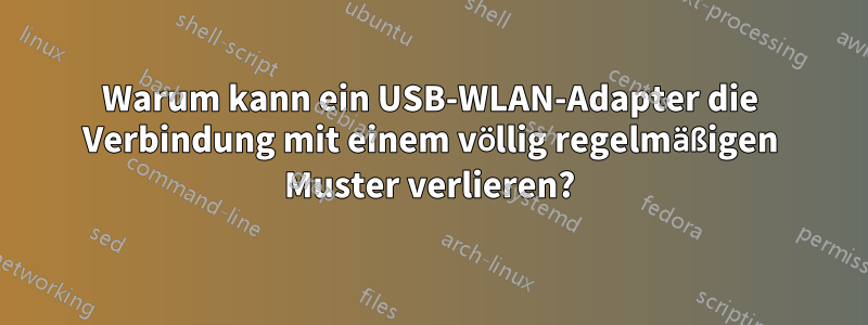 Warum kann ein USB-WLAN-Adapter die Verbindung mit einem völlig regelmäßigen Muster verlieren?