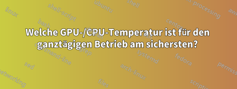 Welche GPU-/CPU-Temperatur ist für den ganztägigen Betrieb am sichersten?