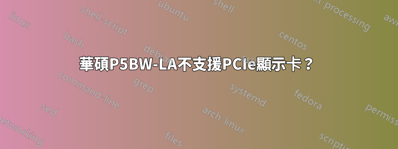 華碩P5BW-LA不支援PCIe顯示卡？