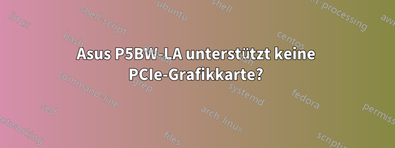 Asus P5BW-LA unterstützt keine PCIe-Grafikkarte?