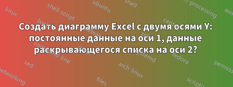 Создать диаграмму Excel с двумя осями Y: постоянные данные на оси 1, данные раскрывающегося списка на оси 2?