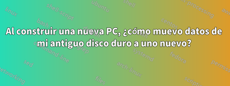 Al construir una nueva PC, ¿cómo muevo datos de mi antiguo disco duro a uno nuevo?