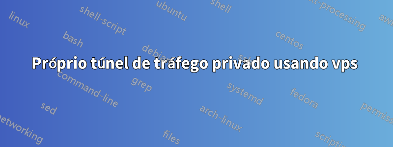 Próprio túnel de tráfego privado usando vps