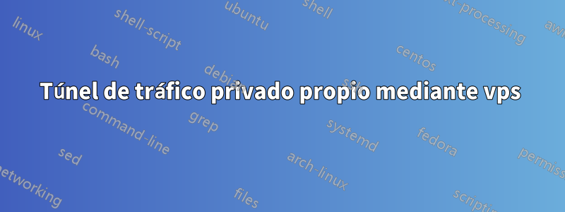 Túnel de tráfico privado propio mediante vps