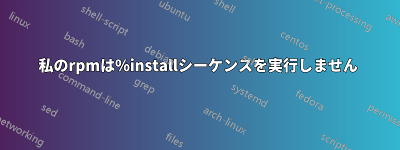 私のrpmは%installシーケンスを実行しません