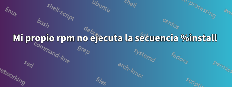 Mi propio rpm no ejecuta la secuencia %install