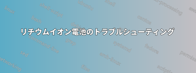 リチウムイオン電池のトラブルシューティング