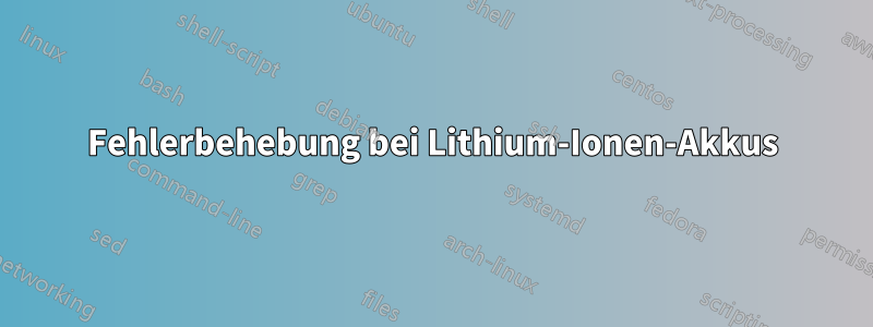 Fehlerbehebung bei Lithium-Ionen-Akkus