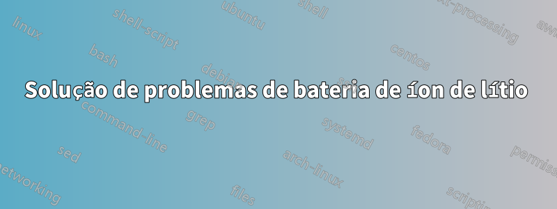 Solução de problemas de bateria de íon de lítio