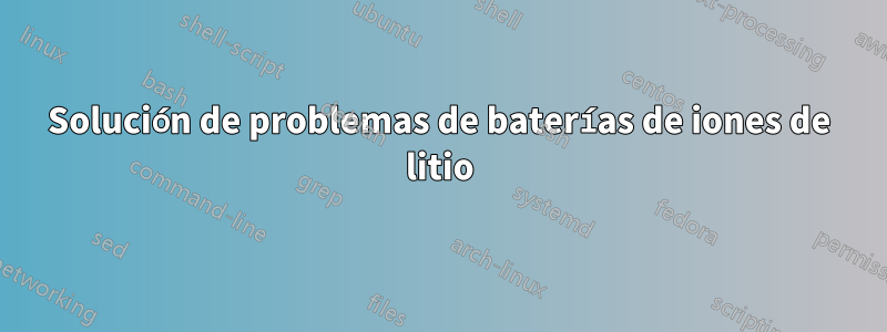 Solución de problemas de baterías de iones de litio