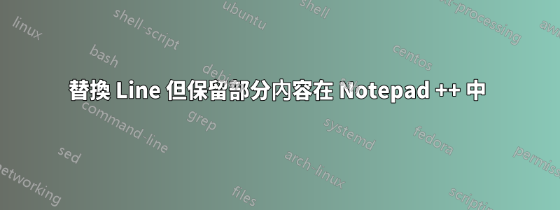 替換 Line 但保留部分內容在 Notepad ++ 中