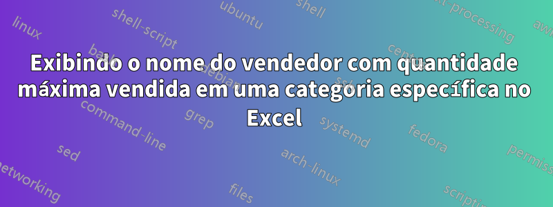 Exibindo o nome do vendedor com quantidade máxima vendida em uma categoria específica no Excel