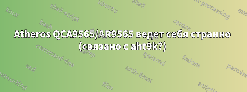 Atheros QCA9565/AR9565 ведет себя странно (связано с aht9k?)