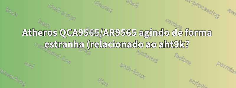Atheros QCA9565/AR9565 agindo de forma estranha (relacionado ao aht9k?)