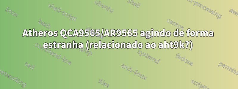 Atheros QCA9565/AR9565 agindo de forma estranha (relacionado ao aht9k?)