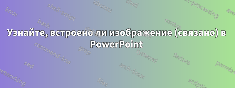 Узнайте, встроено ли изображение (связано) в PowerPoint